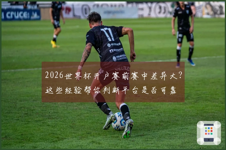2026世界杯开户赛前赛中差异大?这些经验帮你判断平台是否可靠