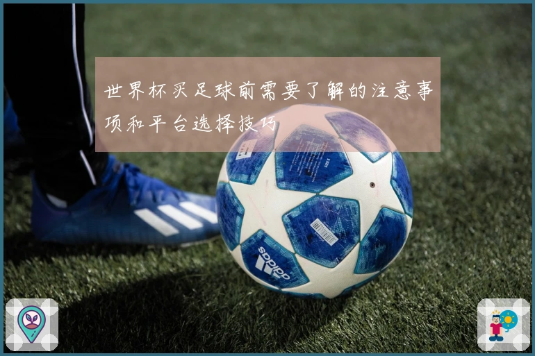 世界杯买足球前需要了解的注意事项和平台选择技巧