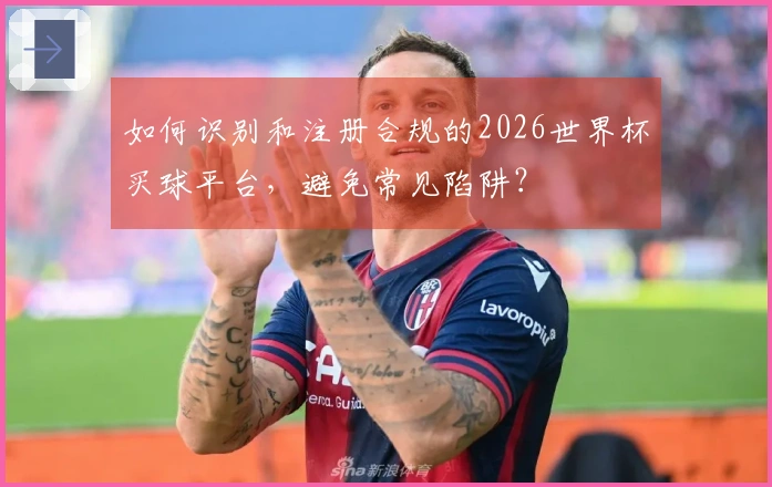 如何识别和注册合规的2026世界杯买球平台，避免常见陷阱？