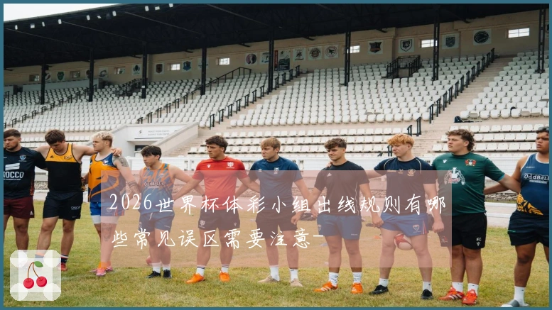 2026世界杯体彩小组出线规则有哪些常见误区需要注意-