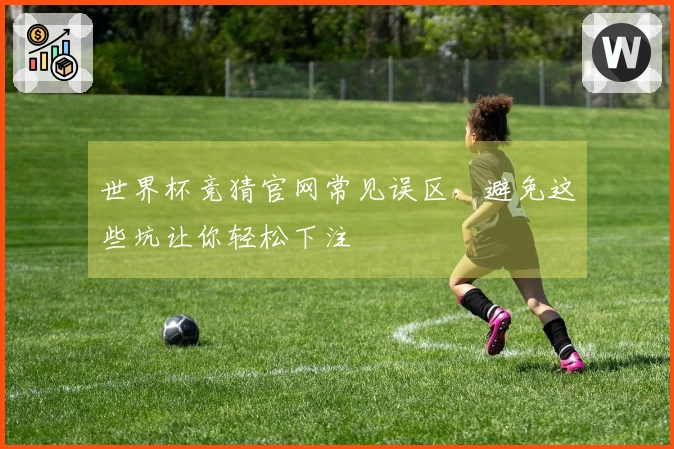 世界杯竞猜官网常见误区，避免这些坑让你轻松下注