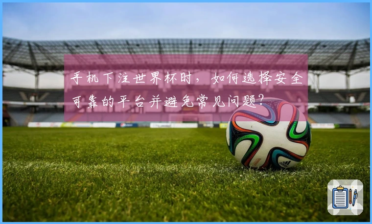 手机下注世界杯时，如何选择安全可靠的平台并避免常见问题？