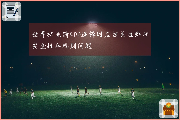 世界杯竞猜app选择时应该关注哪些安全性和规则问题