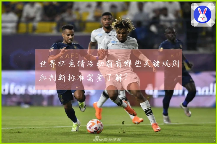 世界杯竞猜活动前有哪些关键规则和判断标准需要了解？