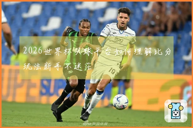 2026世界杯买球平台如何理解比分玩法新手不迷茫