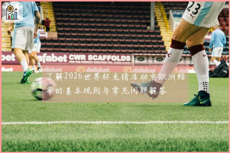 了解2026世界杯竞猜活动中欧洲赔率的基本规则与常见问题解答