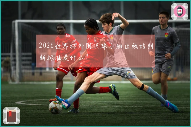 2026世界杯外围买球小组出线的判断标准是什么？