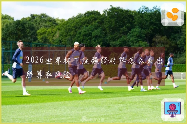 2026世界杯下注强弱对阵怎么看出胜算和风险