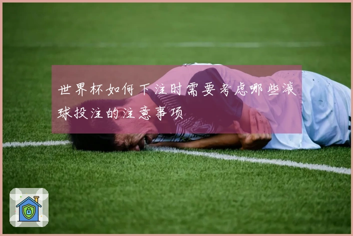 世界杯如何下注时需要考虑哪些滚球投注的注意事项
