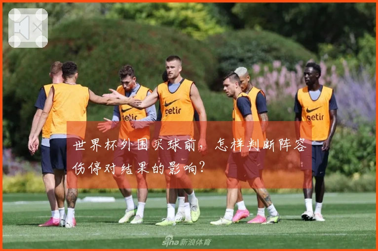 世界杯外围买球前，怎样判断阵容伤停对结果的影响？