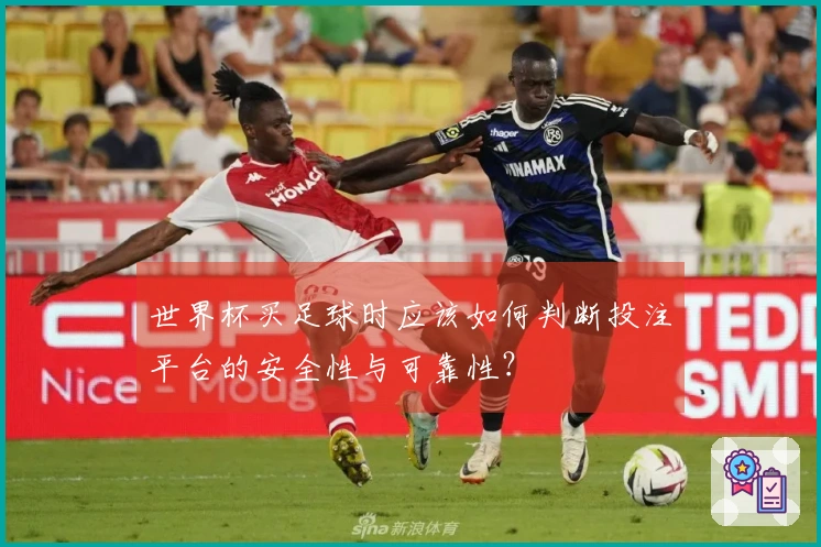 世界杯买足球时应该如何判断投注平台的安全性与可靠性？