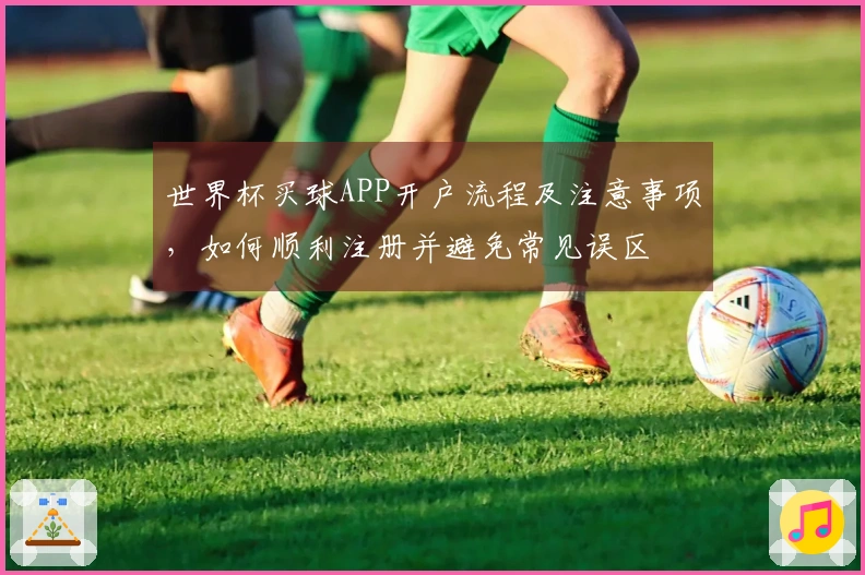 世界杯买球APP开户流程及注意事项，如何顺利注册并避免常见误区