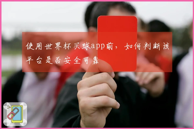 使用世界杯买球app前，如何判断该平台是否安全可靠