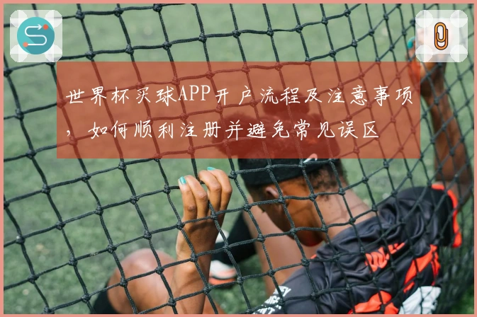 世界杯买球APP开户流程及注意事项，如何顺利注册并避免常见误区