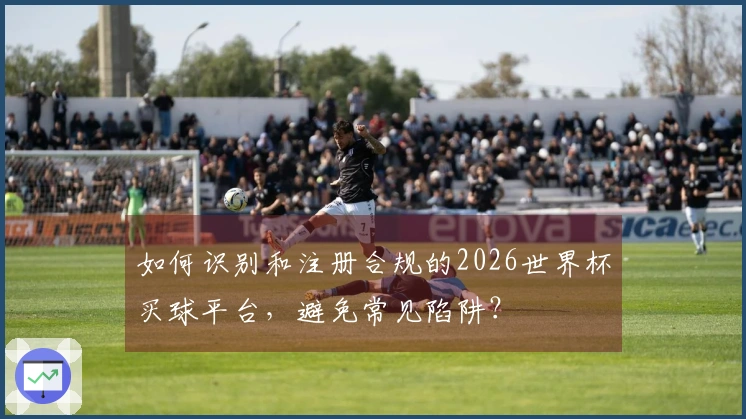 如何识别和注册合规的2026世界杯买球平台，避免常见陷阱？