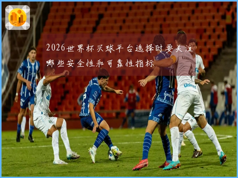 2026世界杯买球平台选择时要关注哪些安全性和可靠性指标