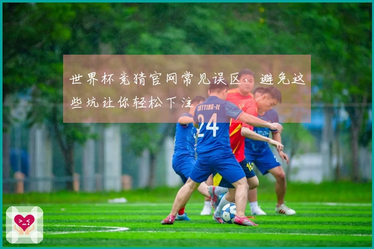 世界杯竞猜官网常见误区，避免这些坑让你轻松下注
