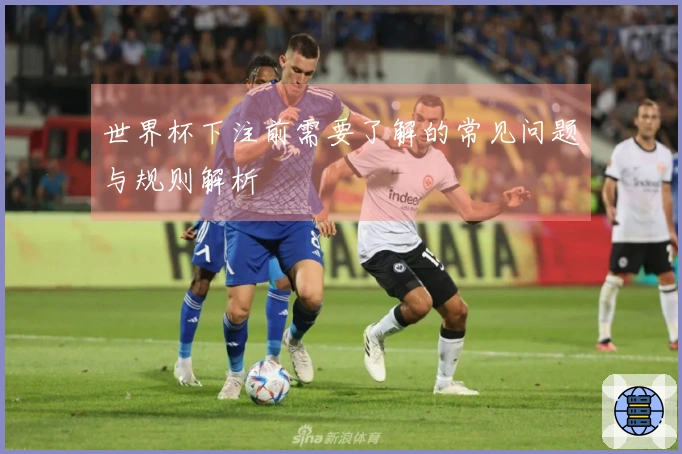 世界杯下注前需要了解的常见问题与规则解析