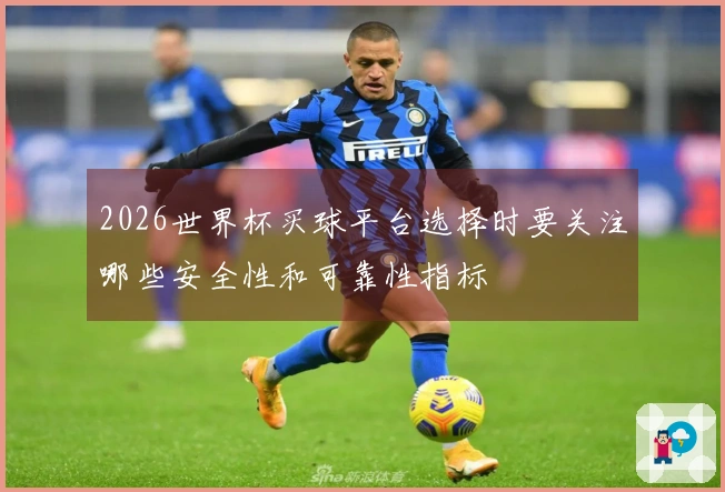 2026世界杯买球平台选择时要关注哪些安全性和可靠性指标